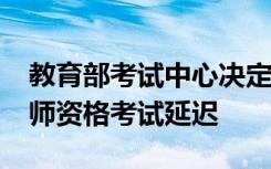 教育部考试中心决定2022年上半年中小学教师资格考试延迟