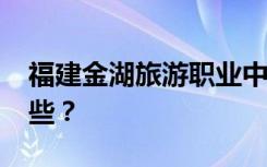 福建金湖旅游职业中专2022年招生专业有哪些？