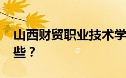 山西财贸职业技术学院2022年招生专业有哪些？