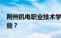 荆州机电职业技术学院2022年招生专业有哪些？