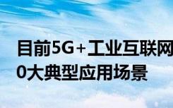 目前5G+工业互联网已在十大重点行业形成20大典型应用场景