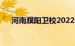 河南濮阳卫校2022年招生专业有哪些？