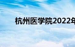 杭州医学院2022年招生专业有哪些？