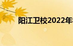 阳江卫校2022年学费一年多少钱？