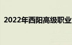 2022年西阳高级职业中学招生专业有哪些？