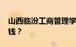 山西临汾工商管理学校2022年学费一年多少钱？