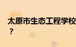 太原市生态工程学校2022年学费一年多少钱？