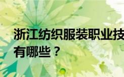 浙江纺织服装职业技术学院2022年招生专业有哪些？