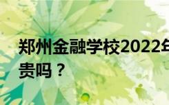 郑州金融学校2022年学费一年多少钱？学费贵吗？