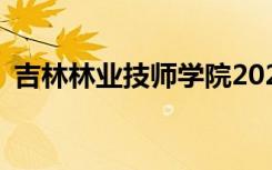 吉林林业技师学院2022年招生专业有哪些？