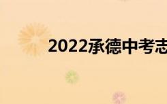 2022承德中考志愿服务注意事项