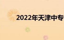 2022年天津中专有哪些详细介绍？