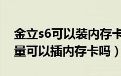 金立s6可以装内存卡吗（金立S6内存多大容量可以插内存卡吗）