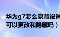 华为g7怎么隐藏设置（华为G7底部虚拟按键可以更改和隐藏吗）