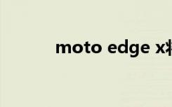 moto edge x将发布（Moto）