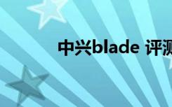 中兴blade 评测（中兴Blade）