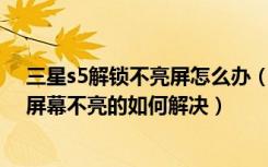 三星s5解锁不亮屏怎么办（三星S5屏幕不亮怎么办三星S5屏幕不亮的如何解决）