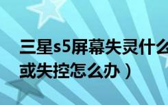 三星s5屏幕失灵什么原因（三星S5屏幕失灵或失控怎么办）