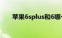 苹果6splus和6哪个好（苹果6S/6S）