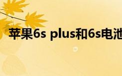 苹果6s plus和6s电池一样吗（苹果6s/6s）