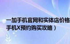 一加手机官网和实体店价格（一加手机X实体店有卖吗一加手机X预约购买攻略）