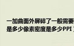 一加曲面外屏碎了一般需要多少钱（一加手机X屏幕分辨率是多少像素密度是多少PPI）