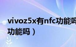 vivoz5x有nfc功能吗（荣耀畅玩5X支持NFC功能吗）