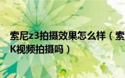 索尼z3拍摄效果怎么样（索尼Z3后置摄像头多少像素支持4K视频拍摄吗）