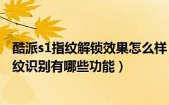 酷派s1指纹解锁效果怎么样（酷派全魔王支持指纹识别吗指纹识别有哪些功能）