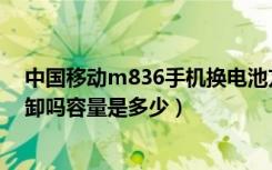 中国移动m836手机换电池方法（中国移动M812电池可拆卸吗容量是多少）