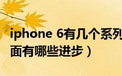 iphone 6有几个系列（苹果6在硬件和性能方面有哪些进步）