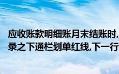 应收账款明细账月末结账时,应当每月最后一笔交易或事项记录之下通栏划单红线,下一行结算当月金额和月末余额