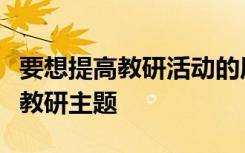 要想提高教研活动的质量教研组长要学会提炼教研主题