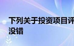 下列关于投资项目评估方法的表述中,在那里没错