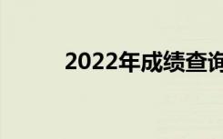 2022年成绩查询考试时间是几号