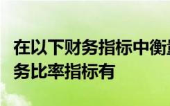 在以下财务指标中衡量企业获取现金能力的财务比率指标有