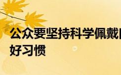 公众要坚持科学佩戴口罩养成随身携带口罩的好习惯