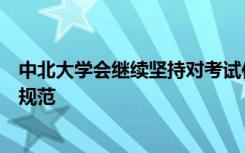 中北大学会继续坚持对考试作弊严查的规章制度树立严格的规范