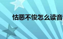 怙恶不悛怎么读音 怙恶不悛意思介绍