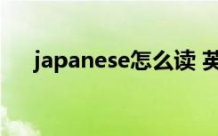 japanese怎么读 英语japanese怎么读