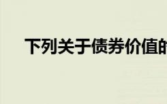 下列关于债券价值的说法中,在那里没错