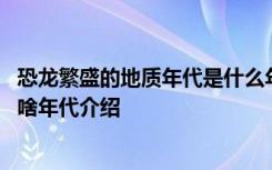 恐龙繁盛的地质年代是什么年代 关于恐龙繁盛的地质年代是啥年代介绍