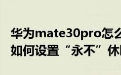 华为mate30pro怎么设置永不休眠 华为手机如何设置“永不”休眠