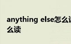 anything else怎么读 英语anything else怎么读