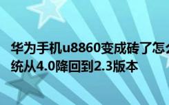 华为手机u8860变成砖了怎么办 华为荣耀(U8860)怎么把系统从4.0降回到2.3版本