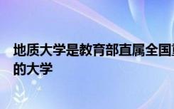 地质大学是教育部直属全国重点大学也是批准设立研究生院的大学