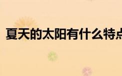 夏天的太阳有什么特点 夏天的太阳特点介绍