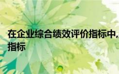 在企业综合绩效评价指标中,以下是评价企业资产质量的基本指标