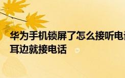 华为手机锁屏了怎么接听电话 华为荣耀6如何设置手机放在耳边就接电话