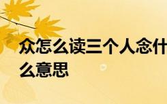 众怎么读三个人念什么 众字的拼音众字是什么意思